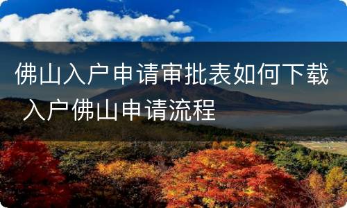 佛山入户申请审批表如何下载 入户佛山申请流程