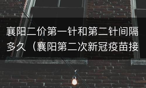 襄阳二价第一针和第二针间隔多久（襄阳第二次新冠疫苗接种）