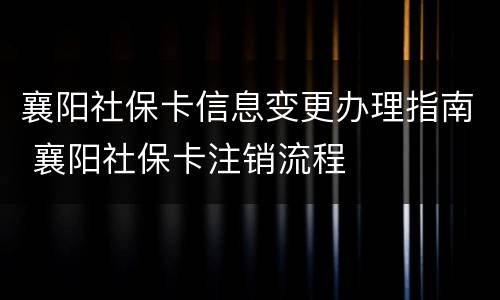 襄阳社保卡信息变更办理指南 襄阳社保卡注销流程