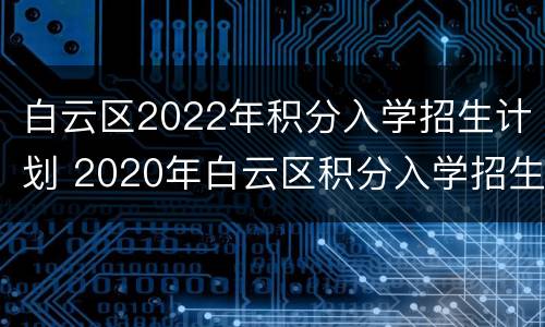 白云区2022年积分入学招生计划 2020年白云区积分入学招生计划