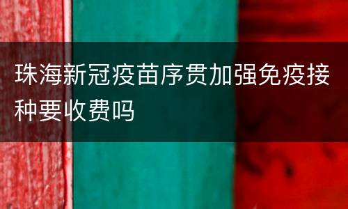 珠海新冠疫苗序贯加强免疫接种要收费吗