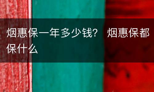 烟惠保一年多少钱？ 烟惠保都保什么