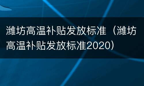 潍坊高温补贴发放标准（潍坊高温补贴发放标准2020）