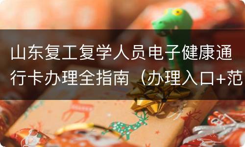山东复工复学人员电子健康通行卡办理全指南（办理入口+范围+条件+流程）