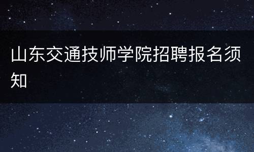 山东交通技师学院招聘报名须知