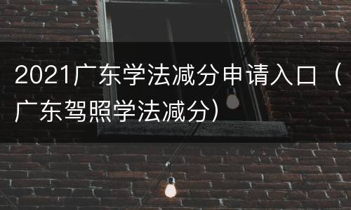2021广东学法减分申请入口（广东驾照学法减分）