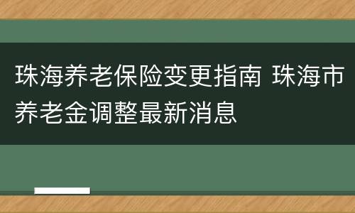 珠海养老保险变更指南 珠海市养老金调整最新消息