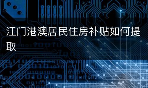 江门港澳居民住房补贴如何提取