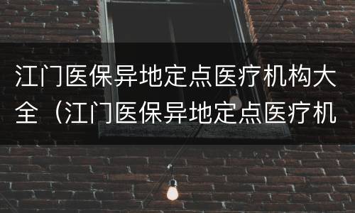 江门医保异地定点医疗机构大全（江门医保异地定点医疗机构大全最新）