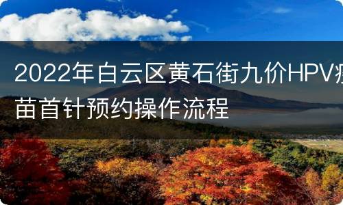 2022年白云区黄石街九价HPV疫苗首针预约操作流程