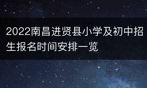 2022南昌进贤县小学及初中招生报名时间安排一览