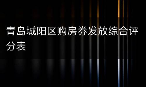 青岛城阳区购房券发放综合评分表