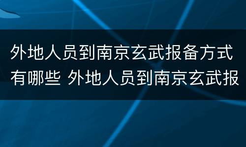 外地人员到南京玄武报备方式有哪些 外地人员到南京玄武报备方式有哪些呢