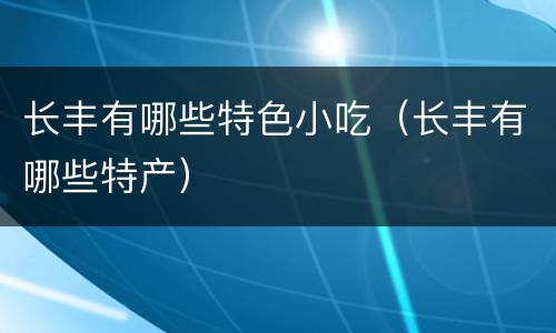 长丰有哪些特色小吃（长丰有哪些特产）