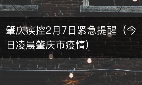 肇庆疾控2月7日紧急提醒（今日凌晨肇庆市疫情）
