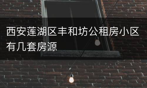 西安莲湖区丰和坊公租房小区有几套房源