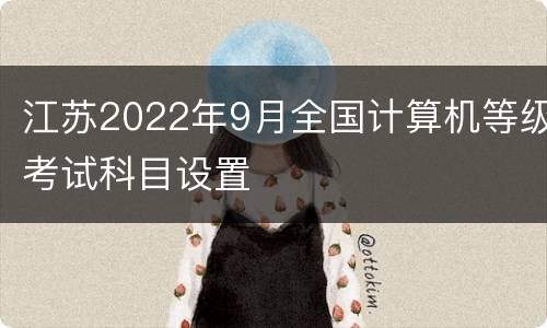 江苏2022年9月全国计算机等级考试科目设置