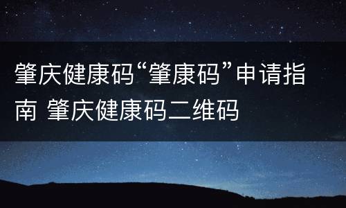 肇庆健康码“肇康码”申请指南 肇庆健康码二维码