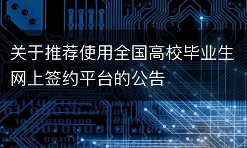 关于推荐使用全国高校毕业生网上签约平台的公告
