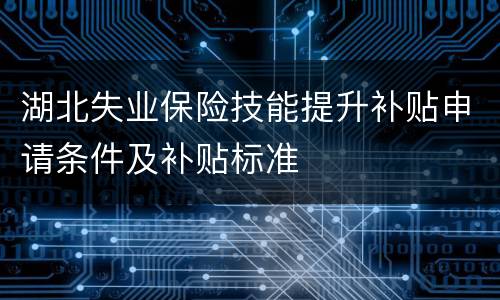 湖北失业保险技能提升补贴申请条件及补贴标准