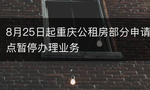 8月25日起重庆公租房部分申请点暂停办理业务