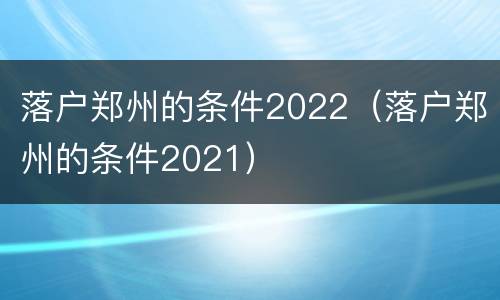 落户郑州的条件2022（落户郑州的条件2021）