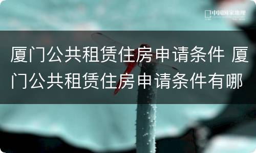 厦门公共租赁住房申请条件 厦门公共租赁住房申请条件有哪些