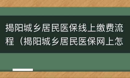揭阳城乡居民医保线上缴费流程（揭阳城乡居民医保网上怎么缴费）