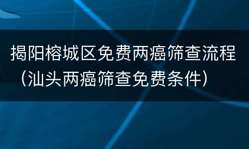 揭阳榕城区免费两癌筛查流程（汕头两癌筛查免费条件）