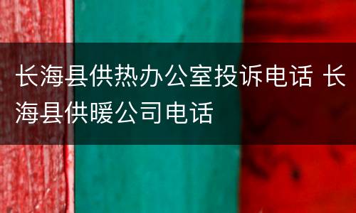 长海县供热办公室投诉电话 长海县供暖公司电话