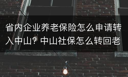 省内企业养老保险怎么申请转入中山? 中山社保怎么转回老家