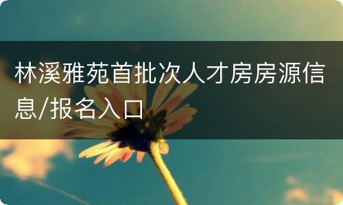 林溪雅苑首批次人才房房源信息/报名入口