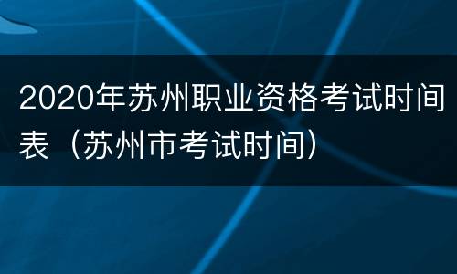2020年苏州职业资格考试时间表（苏州市考试时间）