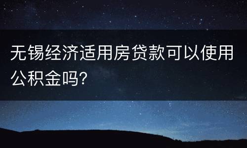 无锡经济适用房贷款可以使用公积金吗？