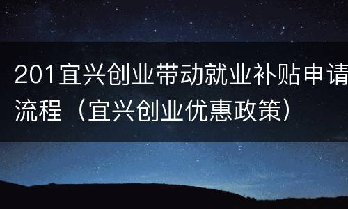 201宜兴创业带动就业补贴申请流程（宜兴创业优惠政策）
