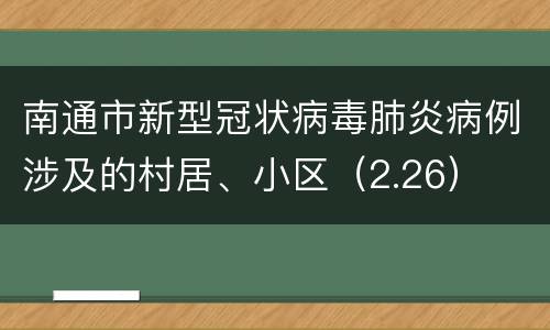 南通市新型冠状病毒肺炎病例涉及的村居、小区（2.26）