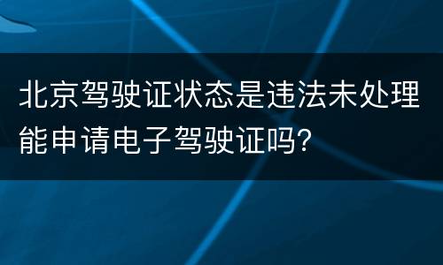 北京驾驶证状态是违法未处理能申请电子驾驶证吗？