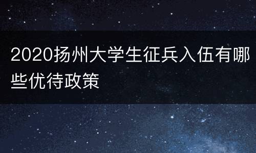 2020扬州大学生征兵入伍有哪些优待政策