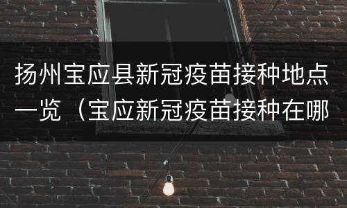 扬州宝应县新冠疫苗接种地点一览（宝应新冠疫苗接种在哪里）