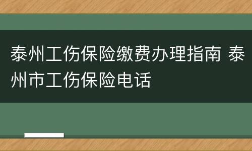 泰州工伤保险缴费办理指南 泰州市工伤保险电话