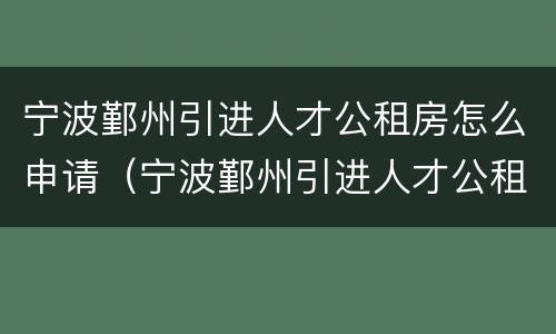 宁波鄞州引进人才公租房怎么申请（宁波鄞州引进人才公租房怎么申请补贴）