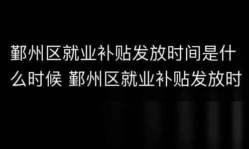 鄞州区就业补贴发放时间是什么时候 鄞州区就业补贴发放时间是什么时候开始的
