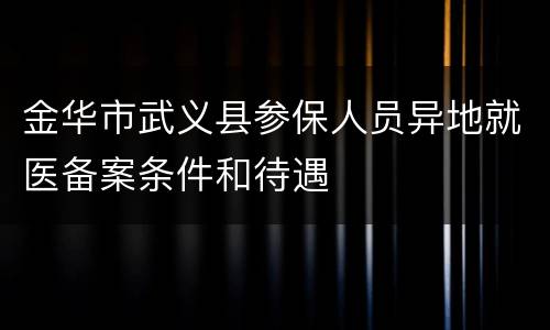 金华市武义县参保人员异地就医备案条件和待遇