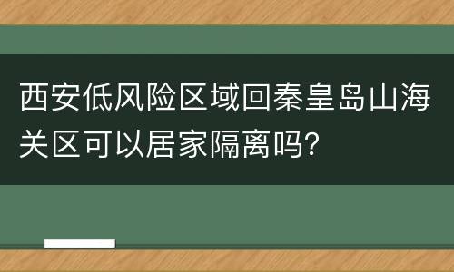 西安低风险区域回秦皇岛山海关区可以居家隔离吗？
