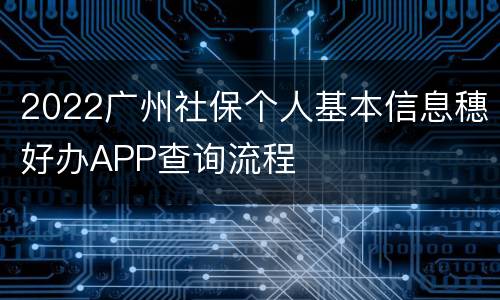 2022广州社保个人基本信息穗好办APP查询流程
