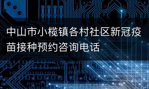 中山市小榄镇各村社区新冠疫苗接种预约咨询电话