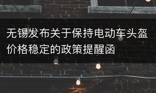 无锡发布关于保持电动车头盔价格稳定的政策提醒函