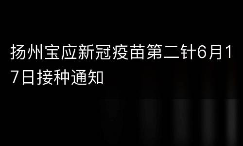 扬州宝应新冠疫苗第二针6月17日接种通知
