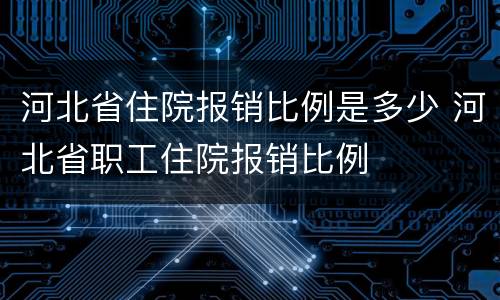 河北省住院报销比例是多少 河北省职工住院报销比例