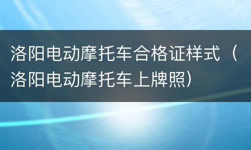 洛阳电动摩托车合格证样式（洛阳电动摩托车上牌照）